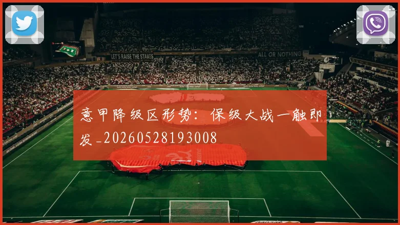 意甲降级区形势：保级大战一触即发_20260528193008