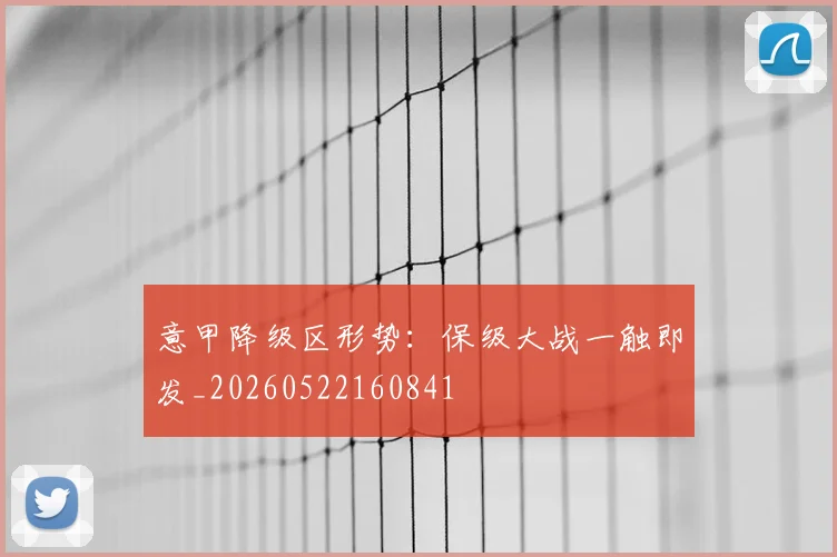 意甲降级区形势：保级大战一触即发_20260522160841