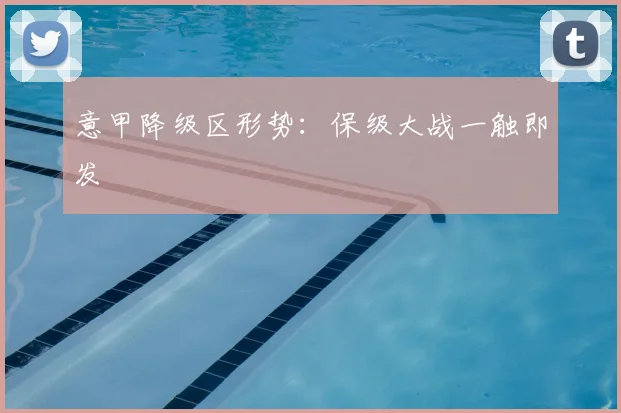 意甲降级区形势：保级大战一触即发